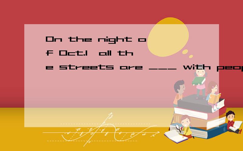 On the night of Oct.1,all the streets are ___ with people.(crowd)