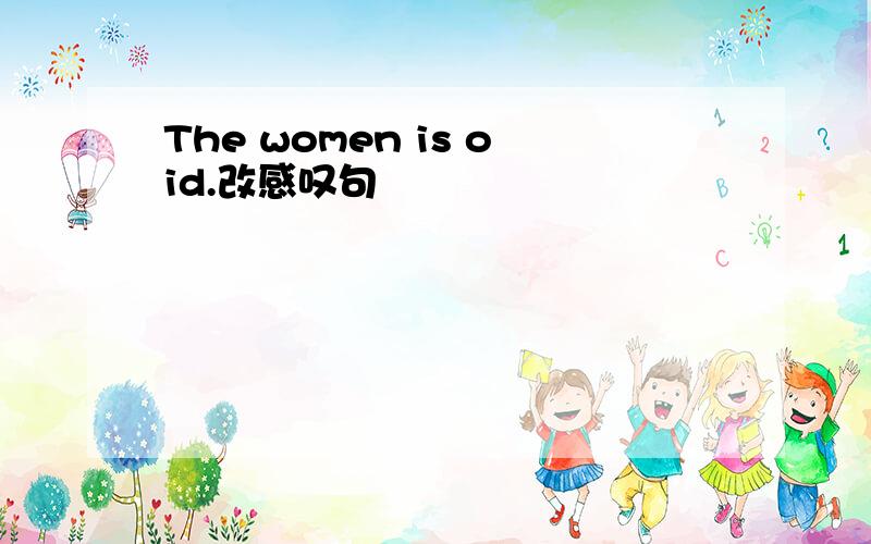 The women is oid.改感叹句