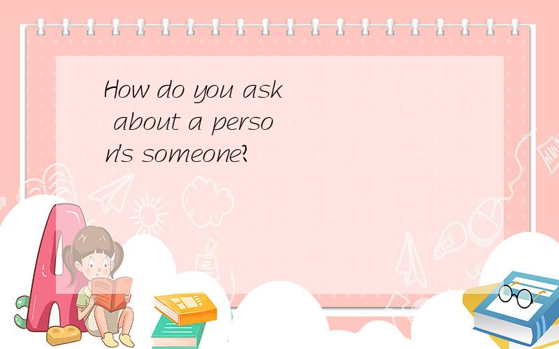 How do you ask about a person's someone?