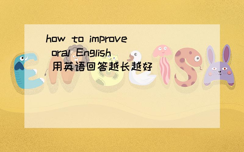 how to improve oral English  用英语回答越长越好