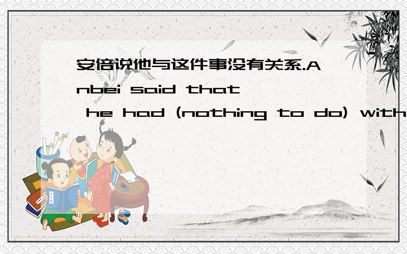 安倍说他与这件事没有关系.Anbei said that he had (nothing to do) with the matter.为什么填 nothing to do