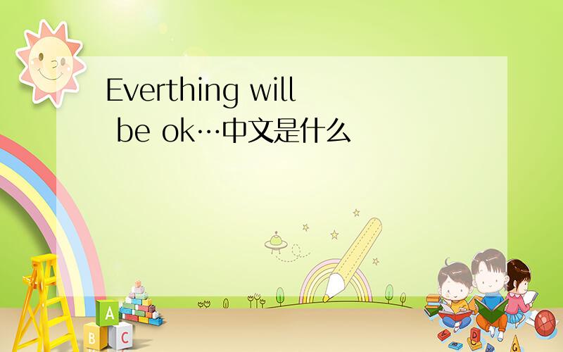 Everthing will be ok…中文是什么