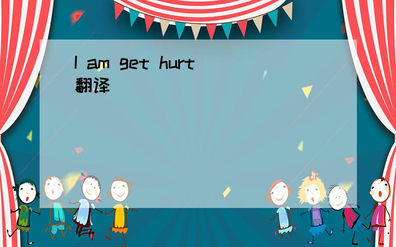 I am get hurt 翻译