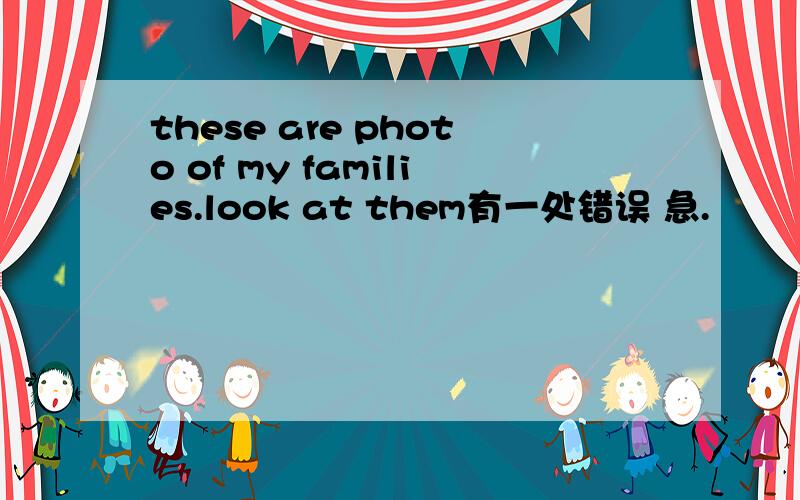 these are photo of my families.look at them有一处错误 急.