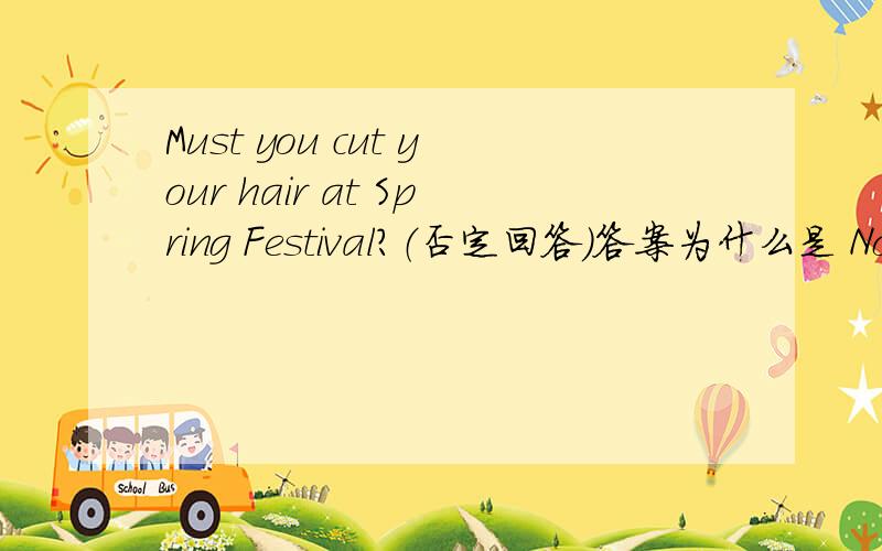 Must you cut your hair at Spring Festival?（否定回答）答案为什么是 No,you can't.不应该是 No,you needn't吗?