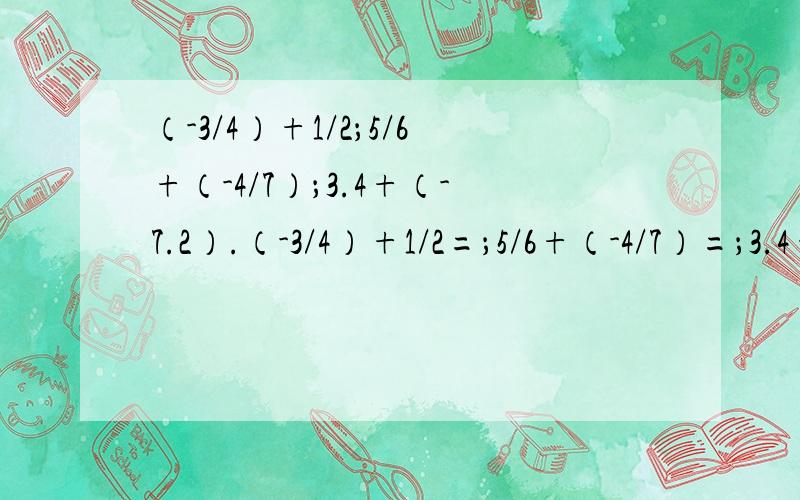 （-3/4）+1/2；5/6+（-4/7）；3.4+（-7.2）.（-3/4）+1/2=；5/6+（-4/7）=；3.4+（-7.2）=。
