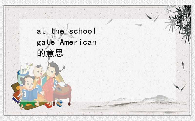 at the school gate American 的意思
