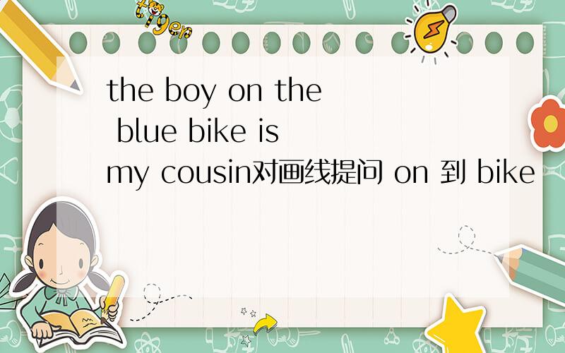 the boy on the blue bike is my cousin对画线提问 on 到 bike