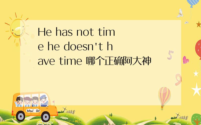 He has not time he doesn't have time 哪个正确阿大神