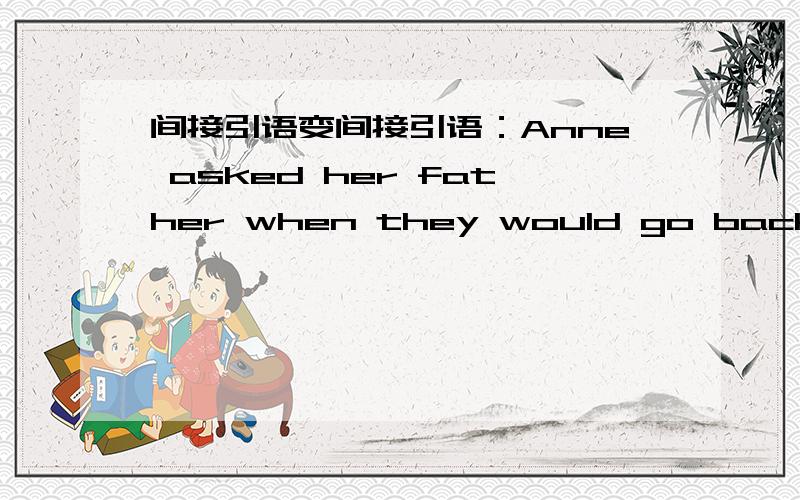 间接引语变间接引语：Anne asked her father when they would go back home为何go不变成come