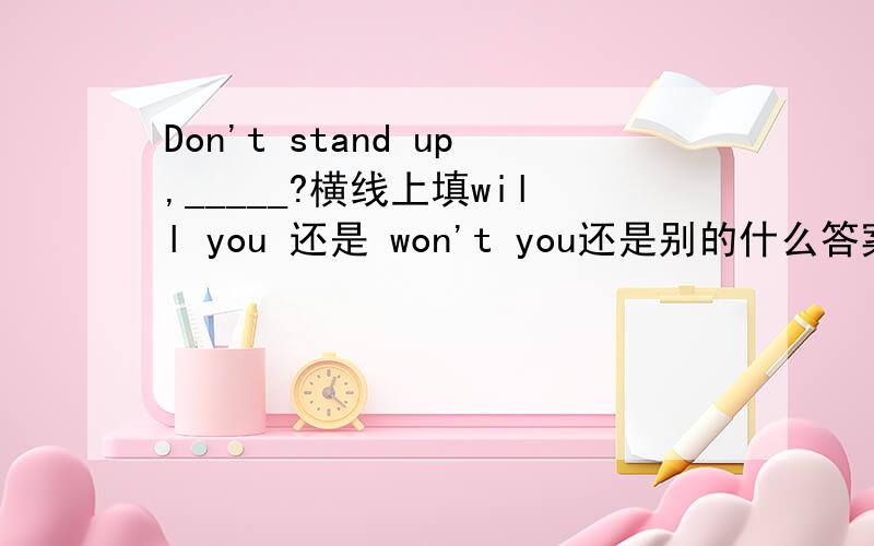 Don't stand up,_____?横线上填will you 还是 won't you还是别的什么答案