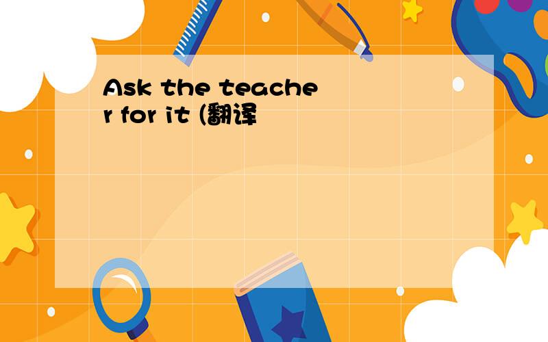 Ask the teacher for it (翻译