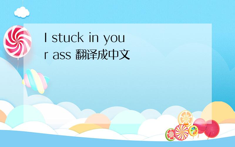 I stuck in your ass 翻译成中文