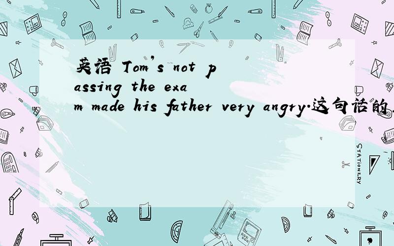 英语 Tom’s not passing the exam made his father very angry.这句话的主谓宾各是什么?