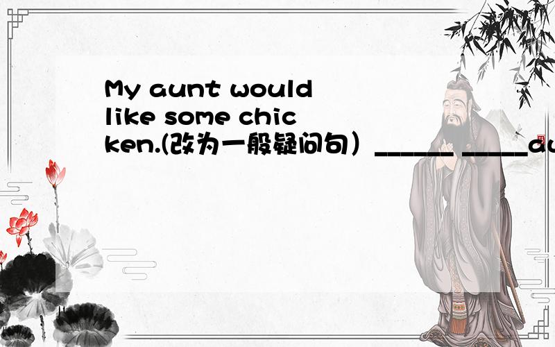 My aunt would like some chicken.(改为一般疑问句）______ _____aunt like _____chicken?