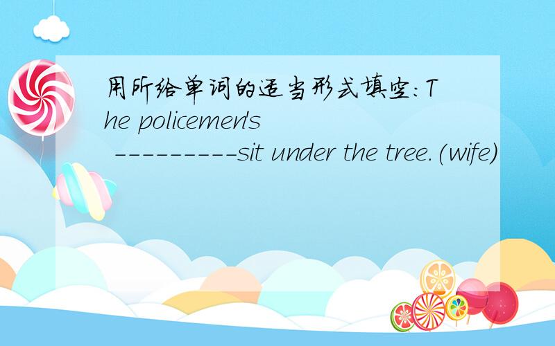 用所给单词的适当形式填空：The policemen's ---------sit under the tree.(wife)