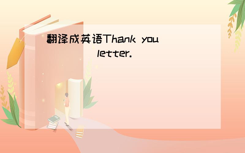 翻译成英语Thank you__ __letter.