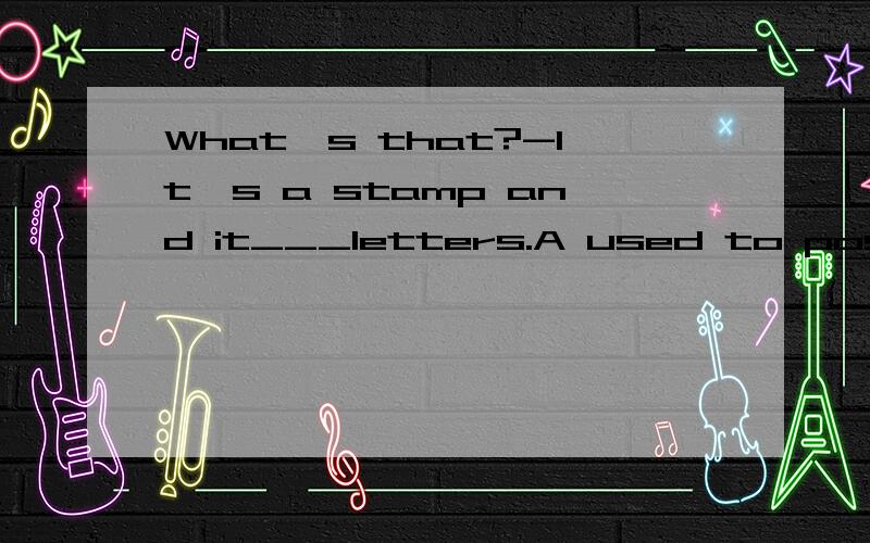 What's that?-It's a stamp and it___letters.A used to post B is used to post