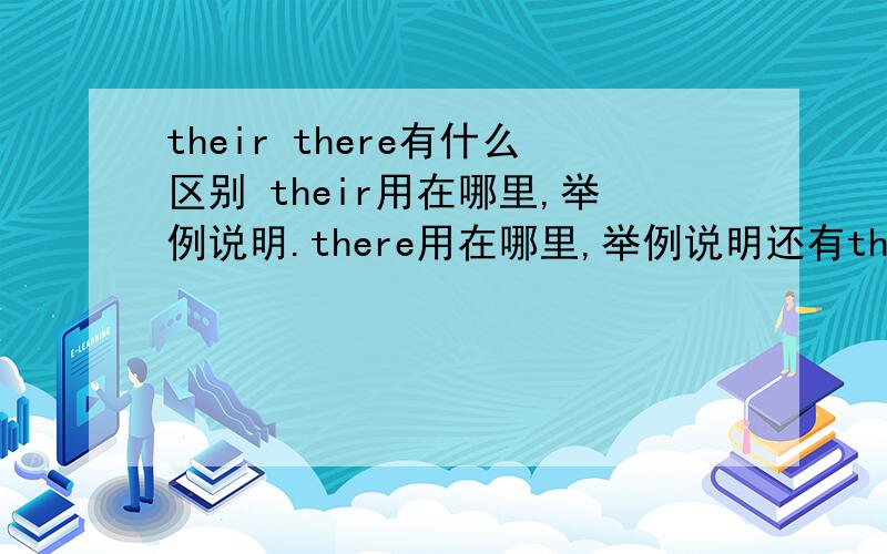 their there有什么区别 their用在哪里,举例说明.there用在哪里,举例说明还有their用在哪里，举例说明。