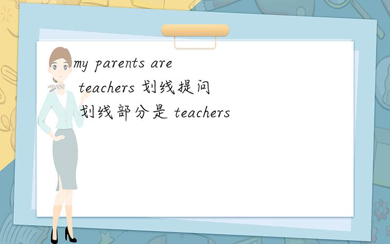 my parents are teachers 划线提问 划线部分是 teachers