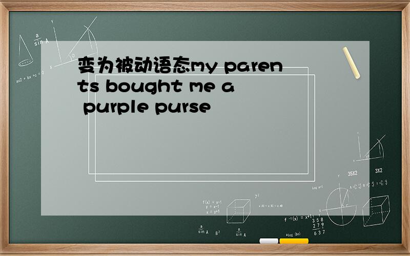 变为被动语态my parents bought me a purple purse