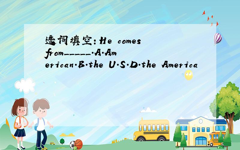 选词填空：He comes from_____.A.American.B.the U.S.D.the America