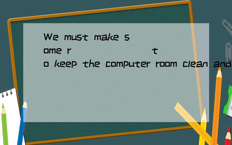 We must make some r_______ to keep the computer room clean and tidy.