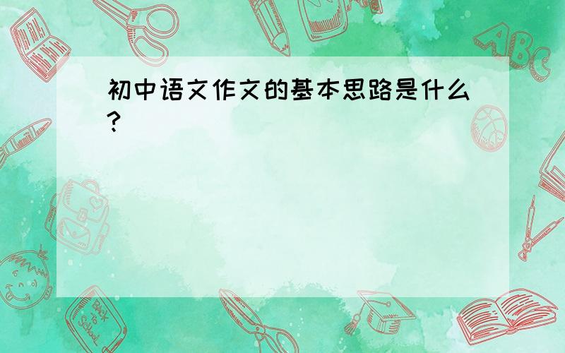初中语文作文的基本思路是什么?