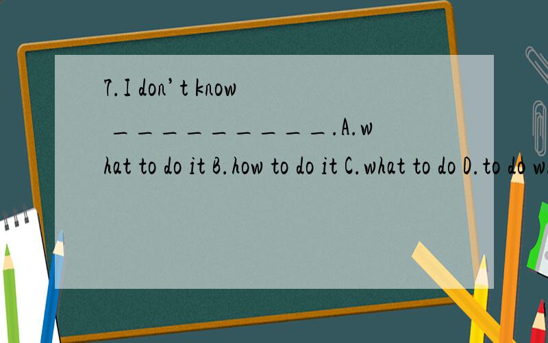 7.I don’t know _________.A.what to do it B.how to do it C.what to do D.to do what我感觉BC都可以啊
