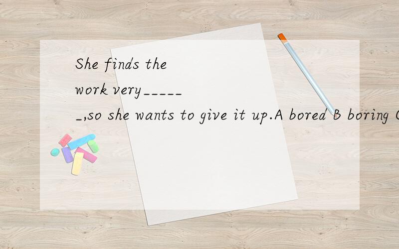 She finds the work very______,so she wants to give it up.A bored B boring CinterstedDinteresting