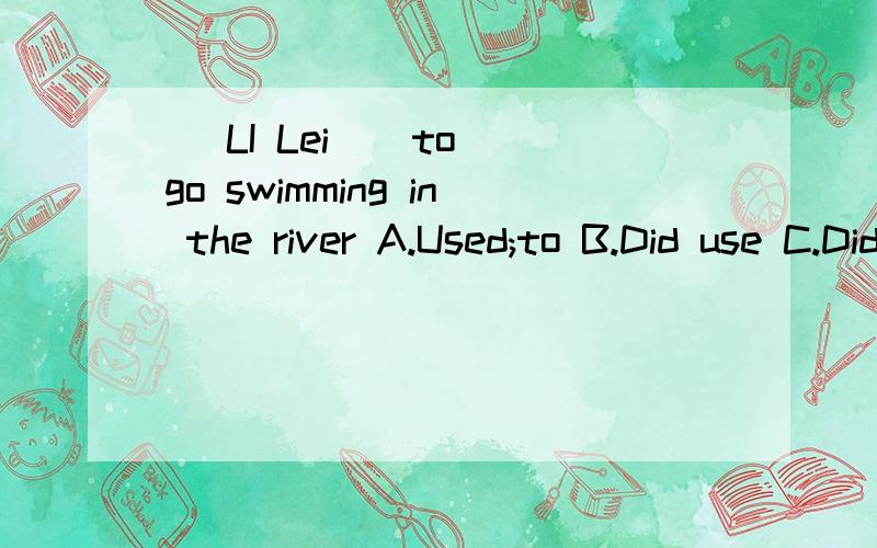 _ LI Lei _ to go swimming in the river A.Used;to B.Did use C.Did :used D.Use :did