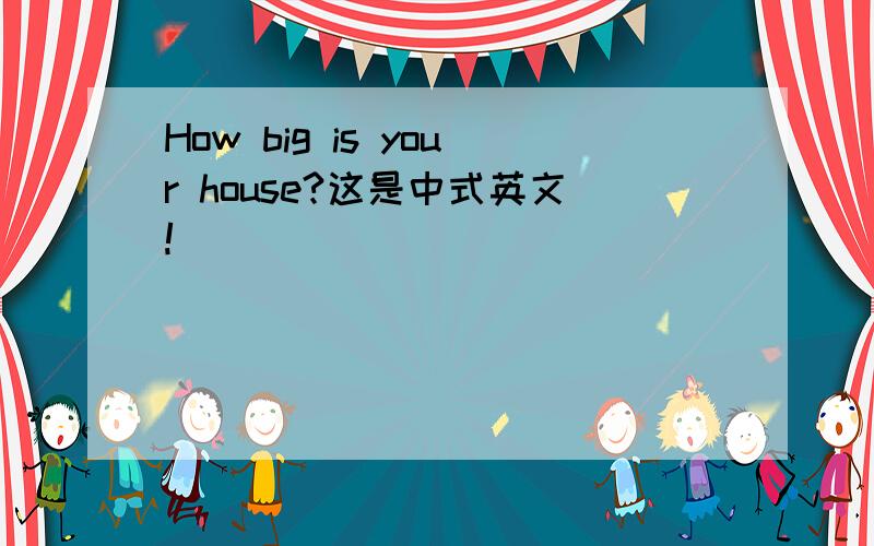 How big is your house?这是中式英文!