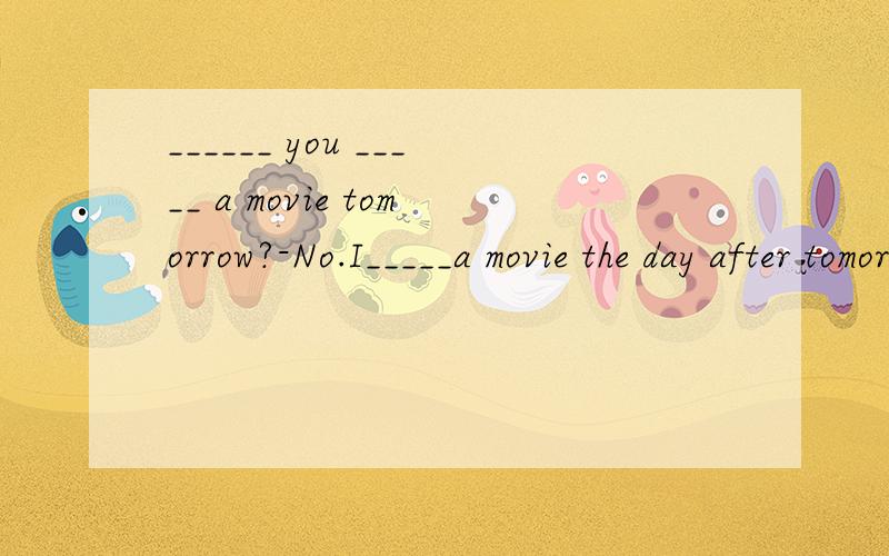 ______ you _____ a movie tomorrow?-No.I_____a movie the day after tomorrow.______ you _____ a movie tomorrow?-No.I_____a movie the day after tomorrow.A.Are;watching;am watching    B.Are;going to watch;will watch C.Did;watch;watchedD.Are;going to be;w