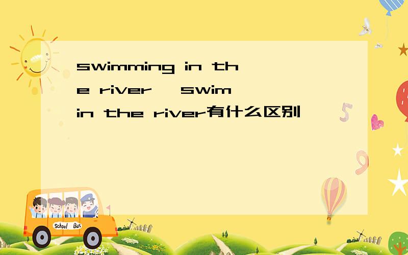 swimming in the river ,swim in the river有什么区别