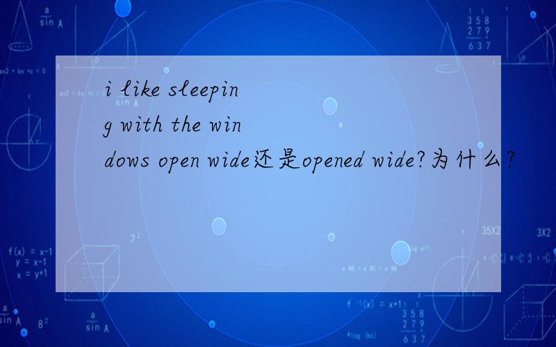 i like sleeping with the windows open wide还是opened wide?为什么?