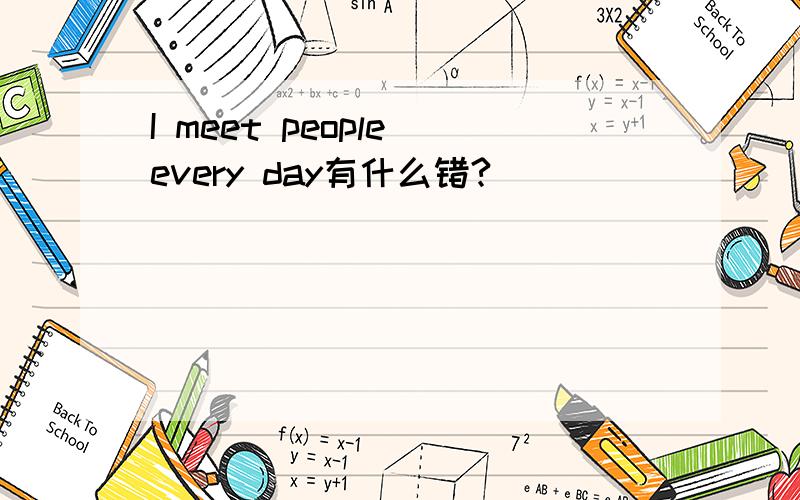 I meet people every day有什么错?