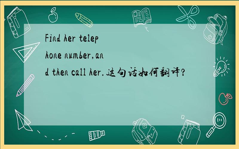 Find her telephone number,and then call her.这句话如何翻译?