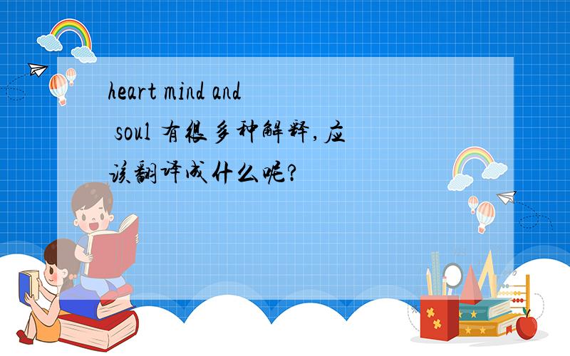 heart mind and soul 有很多种解释,应该翻译成什么呢?
