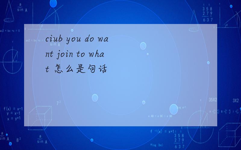 ciub you do want join to what 怎么是句话