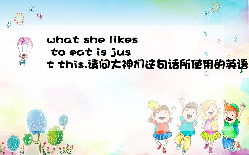 what she likes to eat is just this.请问大神们这句话所使用的英语语法、句型,与其单词在句中充当的成分