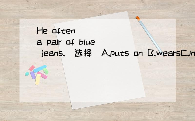 He often _____a pair of blue jeans.(选择)A.puts on B.wearsC.in D.with
