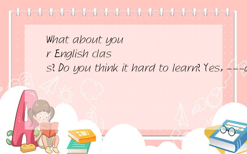 What about your English class?Do you think it hard to learn?Yes,---a little -------to understandthe teacher in class.我知道填it's ;difficult.但为什么呢?谢咯