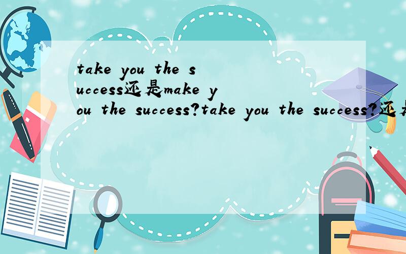 take you the success还是make you the success?take you the success?还是make you the success?