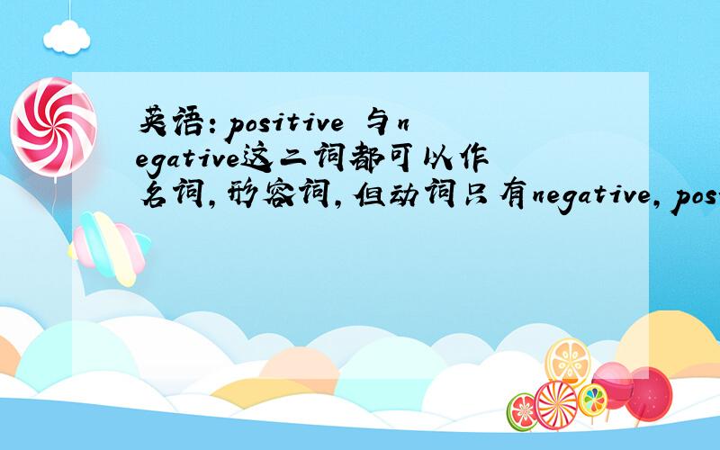 英语：positive 与negative这二词都可以作名词,形容词,但动词只有negative,positive不能作动词,那么问肯定的动词是什么?