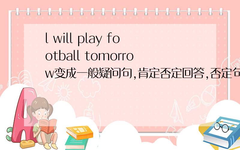 l will play football tomorrow变成一般疑问句,肯定否定回答,否定句