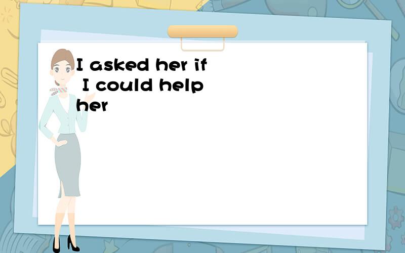 I asked her if I could help her