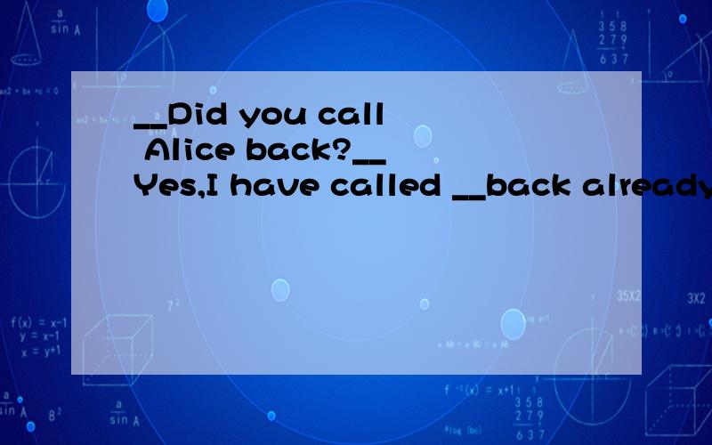 __Did you call Alice back?__Yes,I have called __back already.A.she B.herself C.her D.hers