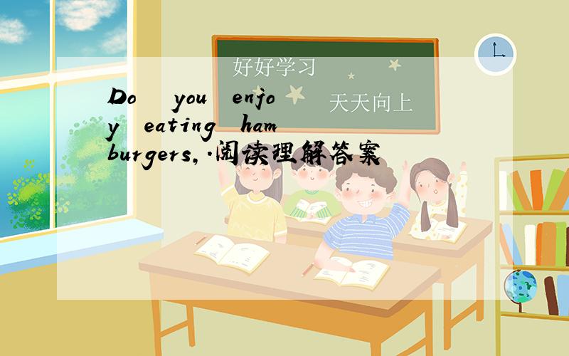 Do   you  enjoy  eating  hamburgers,.阅读理解答案