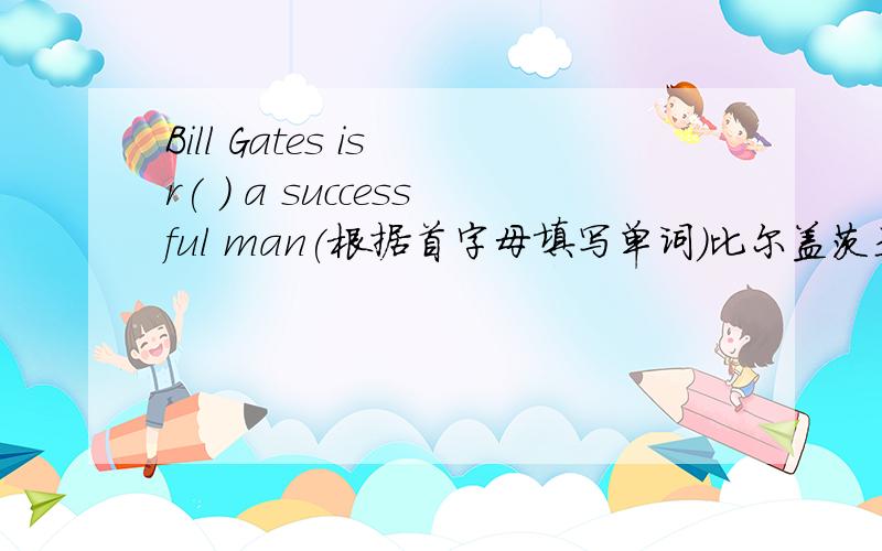 Bill Gates is r( ) a successful man(根据首字母填写单词）比尔盖茨是一个成功的男人,中间还有吗?如题,别跑题  告诉我括号里填什么就行了