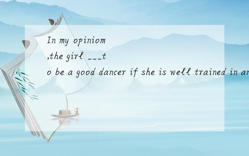 In my opiniom ,the girl ___to be a good dancer if she is well trained in an art schoolA expects  B hopes C wishes D promises  为什么选第D啊
